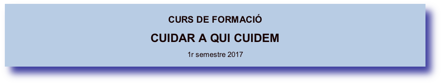 
CURS DE FORMACIÓ
CUIDAR A QUI CUIDEM

1r semestre 2017